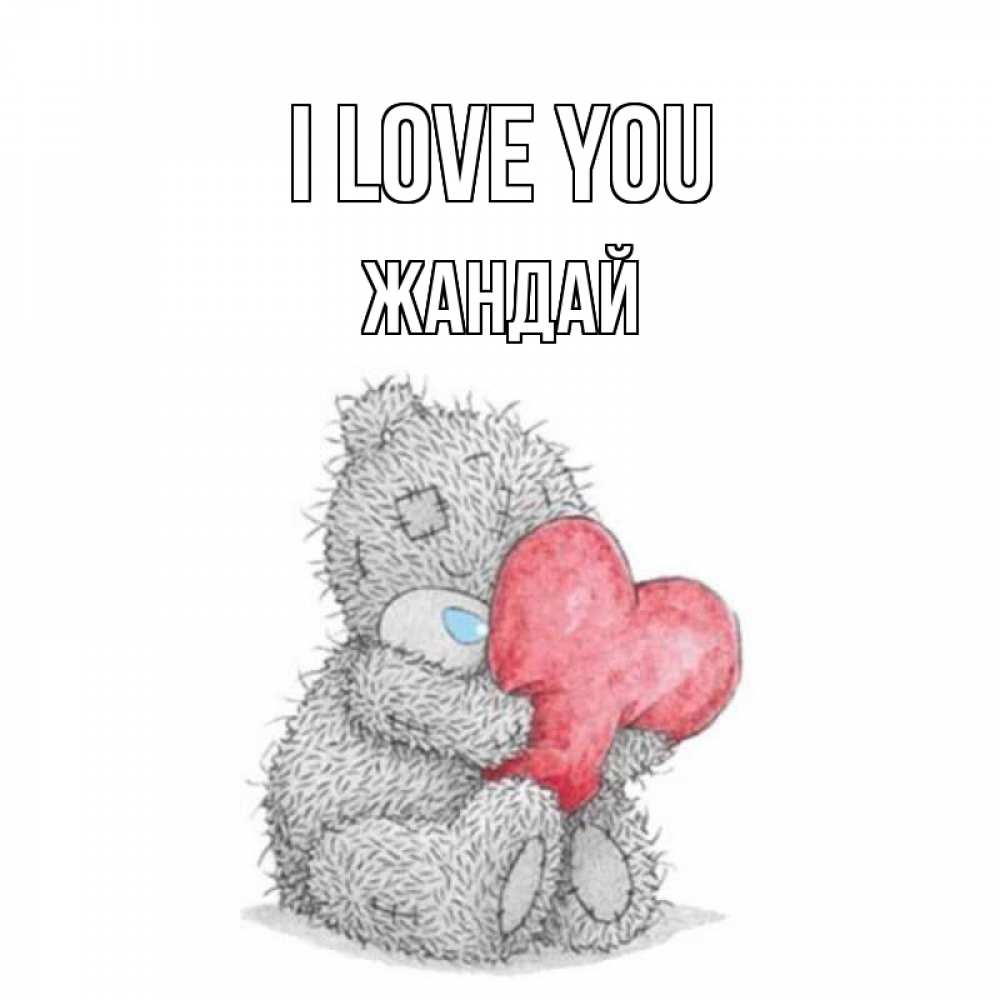 Greetings card с именем, Жандай I love you открытка для любимой девушки или парня с медвежонком Тедди Greetings with text for free download 