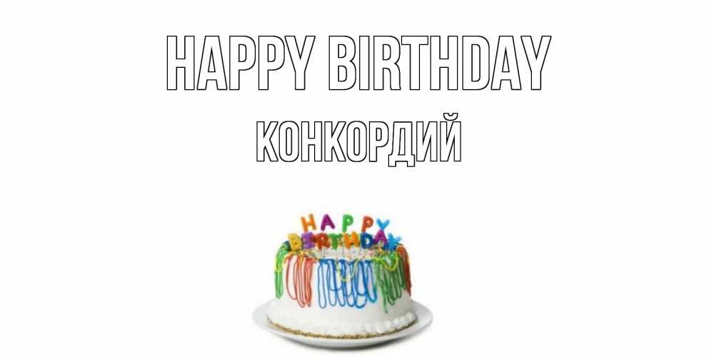 Greetings card с именем, Конкордий Happy Birthday Тортик Greetings with text for free download 