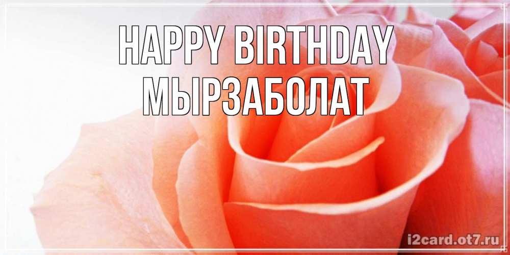 Greetings card с именем, Мырзаболат Happy Birthday розы для поздравления с днем рождения Greetings with text for free download 