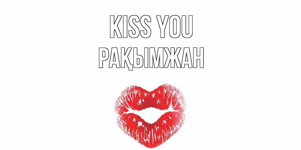 Greetings card с именем, Рақымжан Kiss you поцелуй Greetings with text for free download 