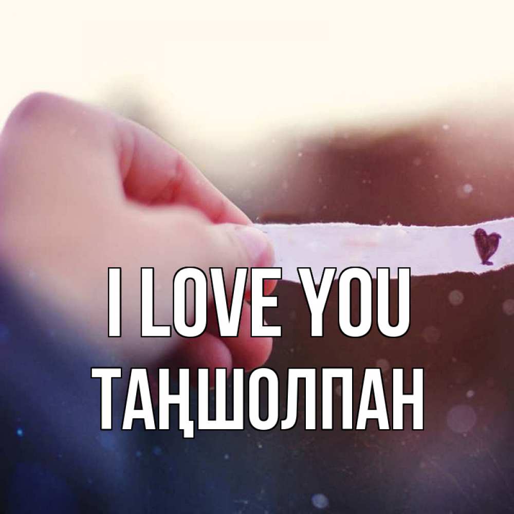Greetings card с именем, ТАҢШОЛПАН I love you для тебя Greetings with text for free download 
