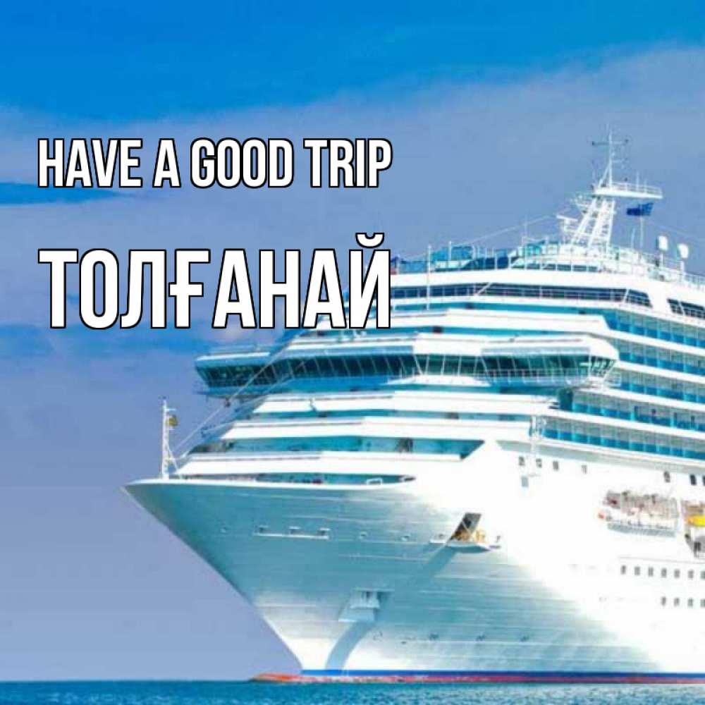 Greetings card с именем, ТОЛҒАНАЙ Have a good trip огромный лайнер Greetings with text for free download 