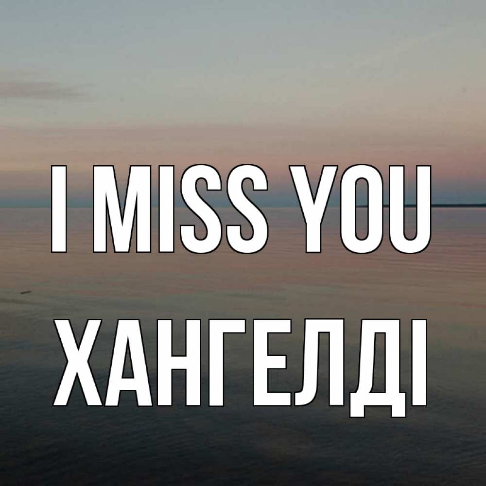 Greetings card с именем, ХАНГЕЛДІ I miss you пусто Greetings with text for free download 