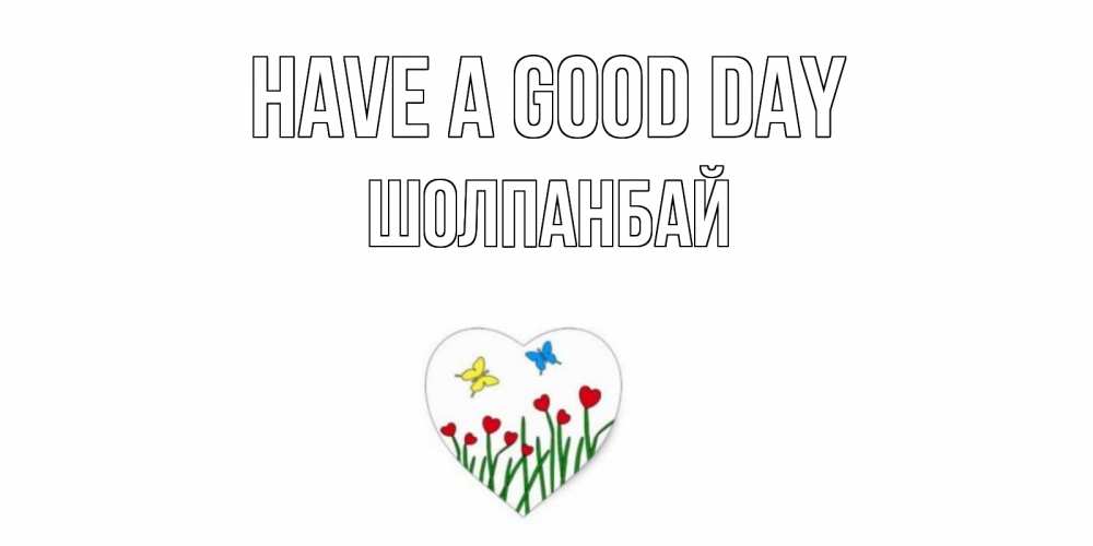 Greetings card с именем, ШОЛПАНБАЙ Have a good day позитив Greetings with text for free download 