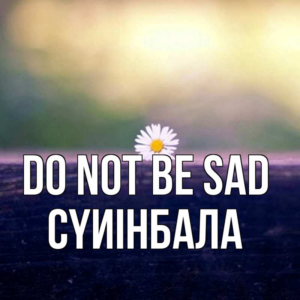 Greetings card с именем, СҮИІНБАЛА Do not be sad красота Greetings with text for free download 