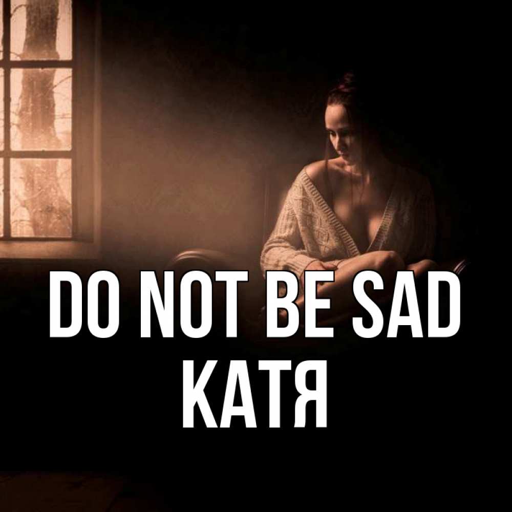 Greetings card с именем, Катя Do not be sad сидя у окна Greetings with text for free download 