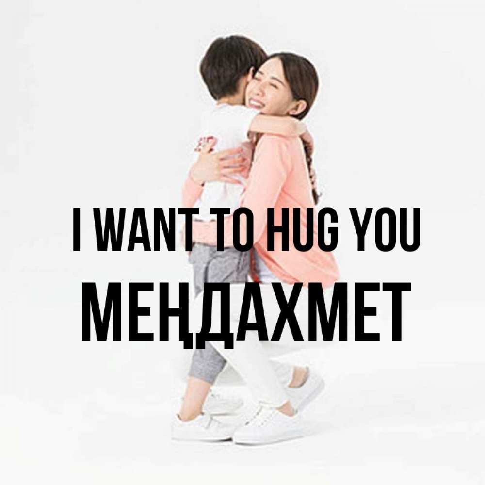 Greetings card с именем, МЕҢДАХМЕТ I want to hug you соскучилась по сыну Greetings with text for free download 