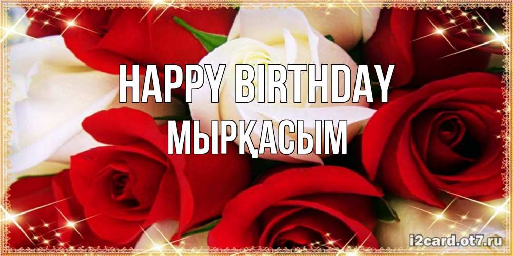 Greetings card с именем, МЫРҚАСЫМ Happy Birthday открытка на день рождения с белыми и красными розами Greetings with text for free download 