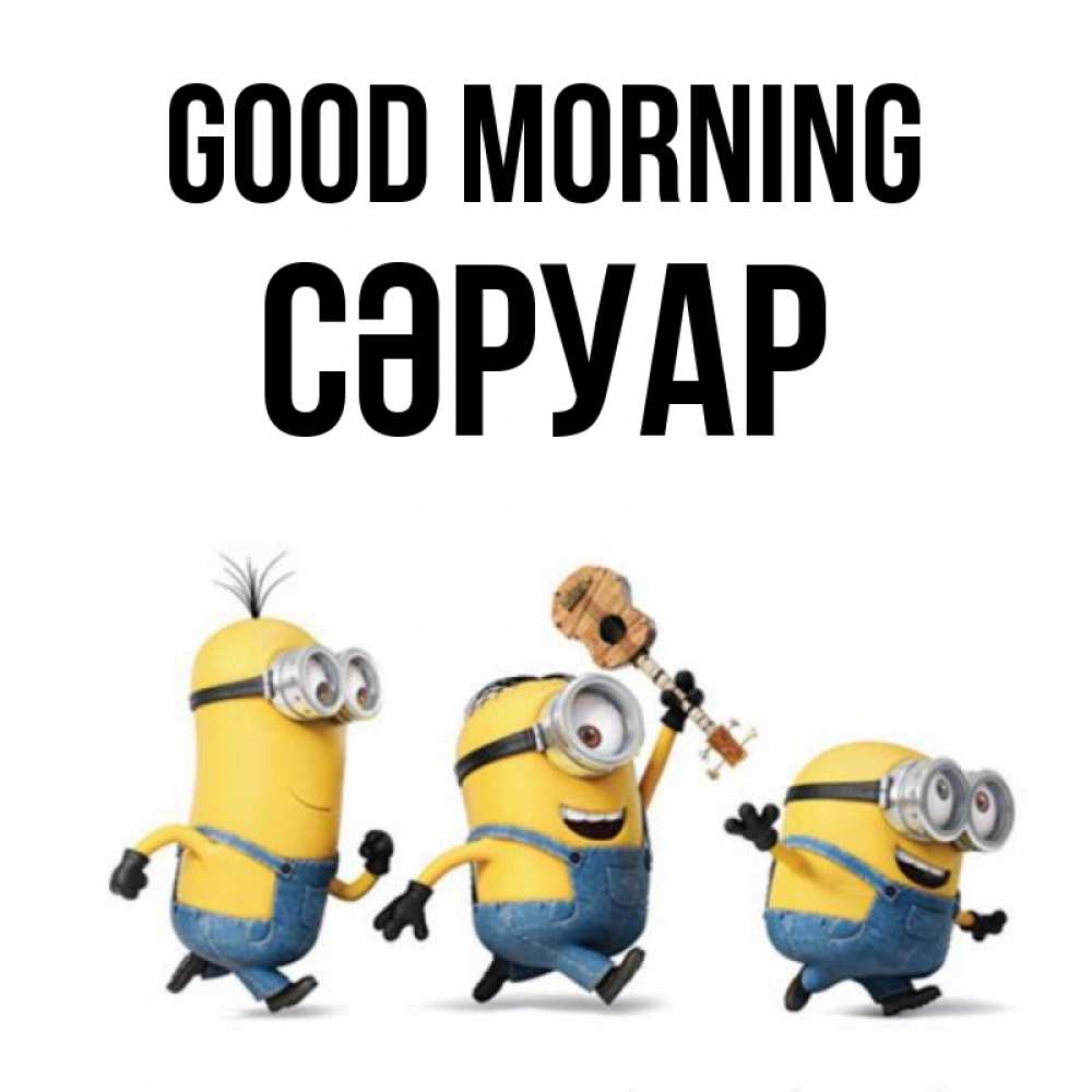 Greetings card с именем, СӘРУАР Good morning миньоны и прекрасное утро Greetings with text for free download 