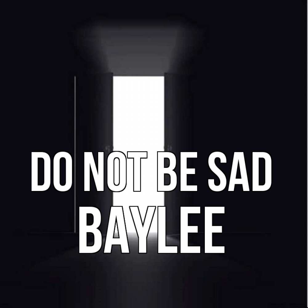Greetings card с именем, Baylee Do not be sad открытая дверь Greetings with text for free download 
