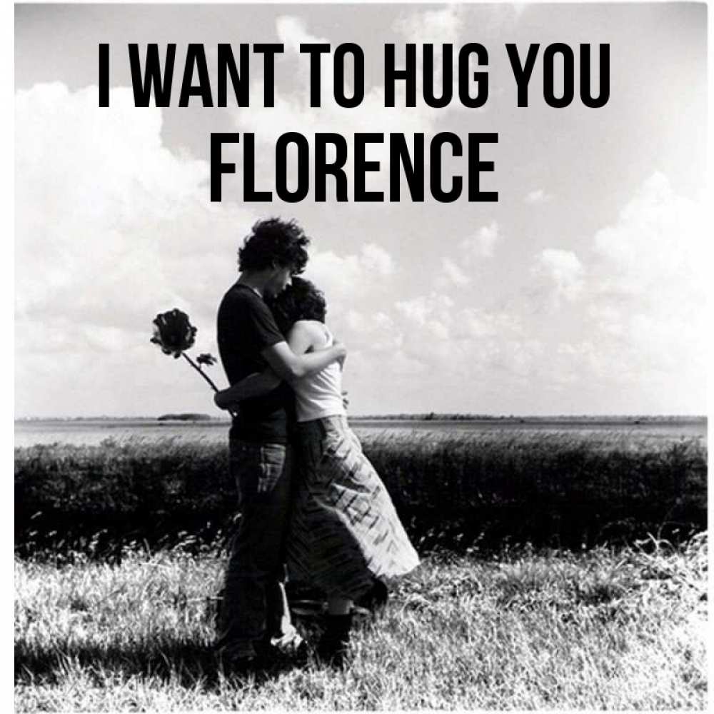 Greetings card с именем, Florence I want to hug you чернобелое фото Greetings with text for free download 