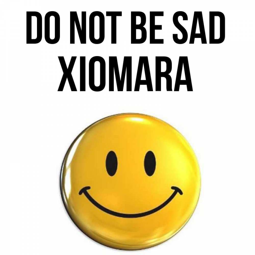 Greetings card с именем, Xiomara Do not be sad триде смайл Greetings with text for free download 