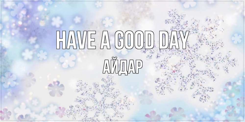 Greetings card с именем, Айдар Have a good day снежинки с пожеланиями удачного дня Greetings with text for free download 