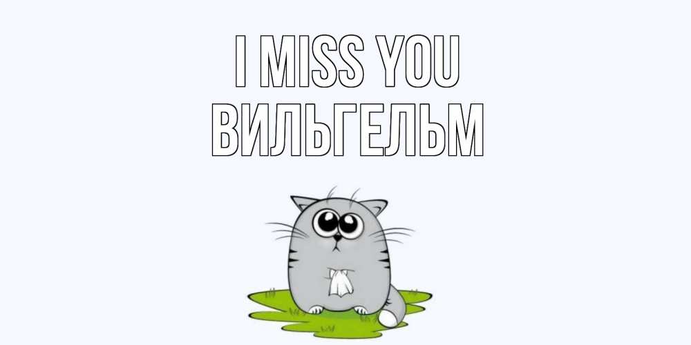 Greetings card с именем, Вильгельм I miss you открытки с котиками я по тебе скучаю с именем Greetings with text for free download 