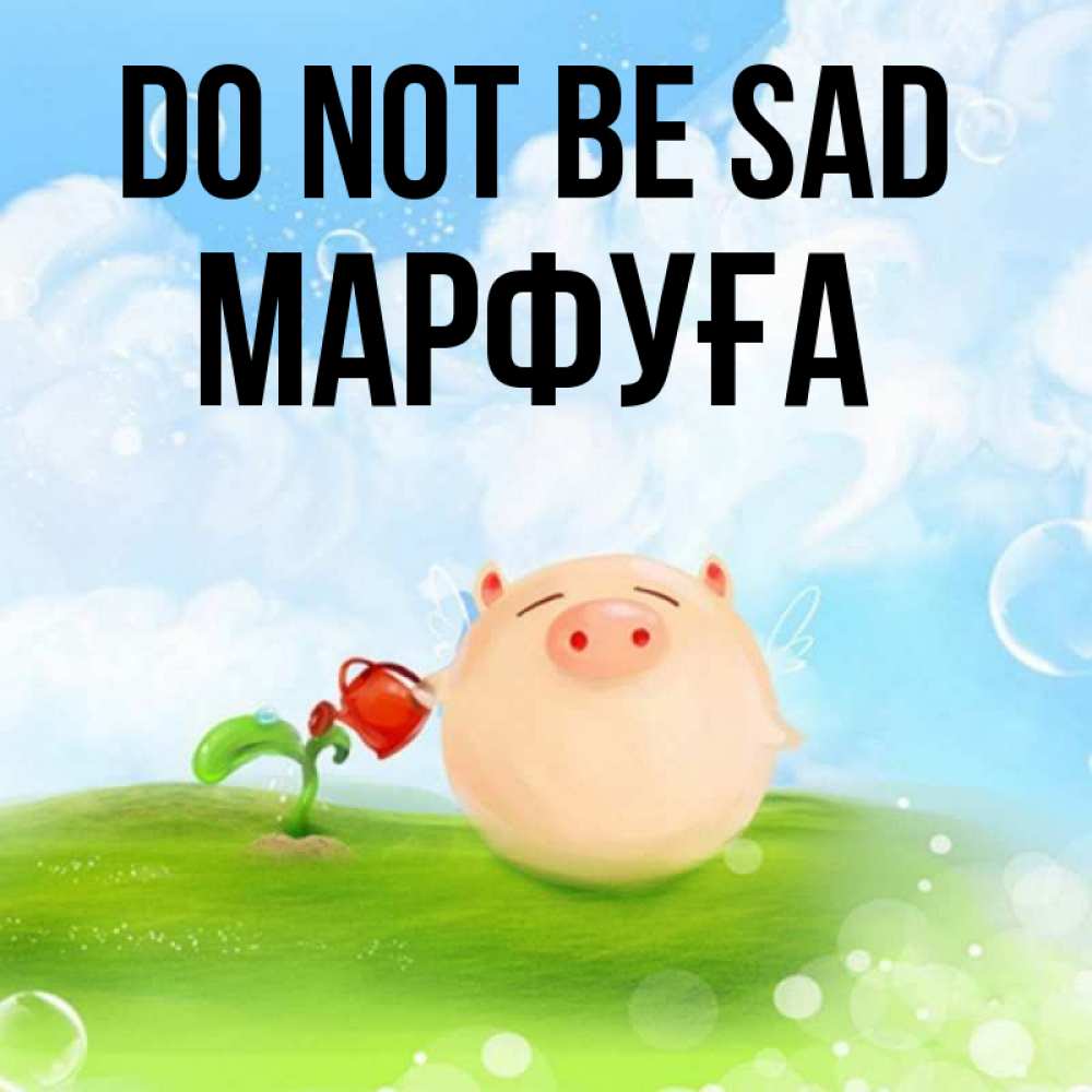 Greetings card с именем, МАРФУҒА Do not be sad поливает цветок порося Greetings with text for free download 