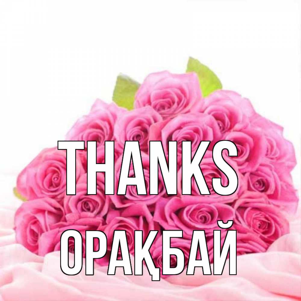 Greetings card с именем, ОРАҚБАЙ Thanks розовые розы с подписью Greetings with text for free download 