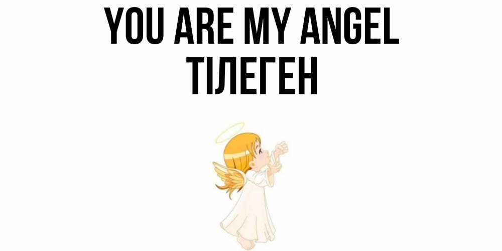 Greetings card с именем, ТІЛЕГЕН You are my angel ангел, девочка Greetings with text for free download 