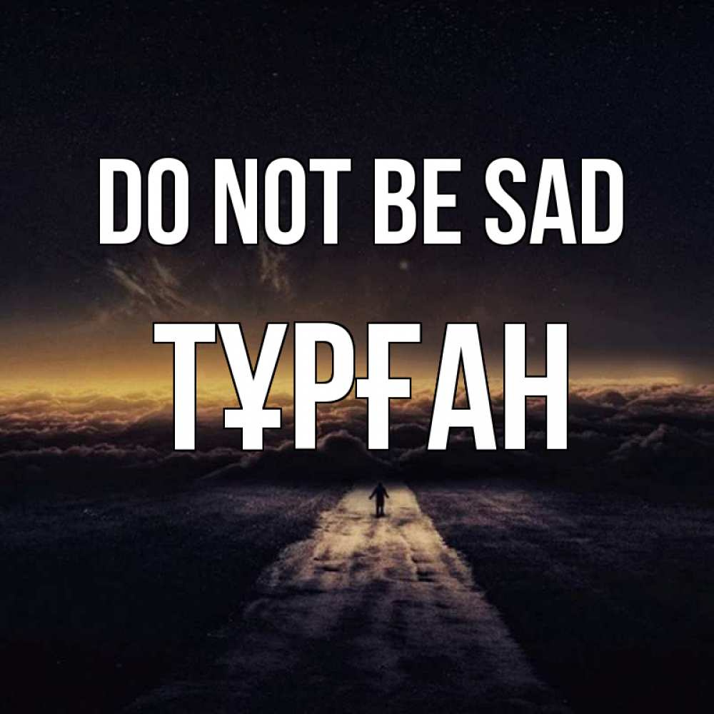 Greetings card с именем, ТҰРҒАН Do not be sad дорога в никуда Greetings with text for free download 