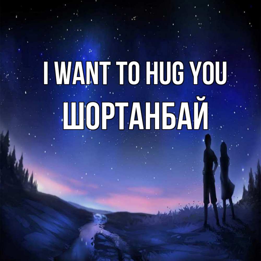 Greetings card с именем, ШОРТАНБАЙ I want to hug you абстракция 1 Greetings with text for free download 