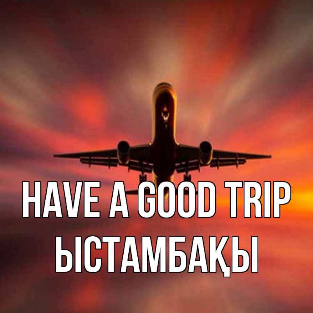 Greetings card с именем, ЫСТАМБАҚЫ Have a good trip самолет набирает высоту Greetings with text for free download 