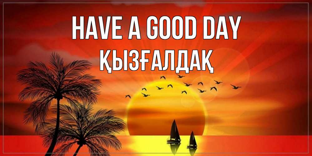 Greetings card с именем, ҚЫЗҒАЛДАҚ Have a good day открытки с пожеланиями хорошего дня Greetings with text for free download 