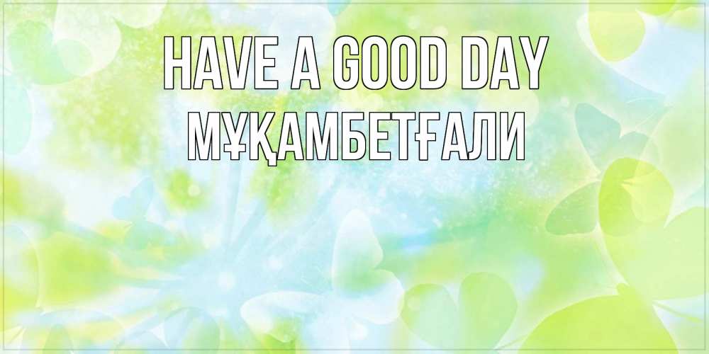 Greetings card с именем, Мұқамбетғали Have a good day абстрактная картинка с пожеланием прекрасного летнего дня Greetings with text for free download 