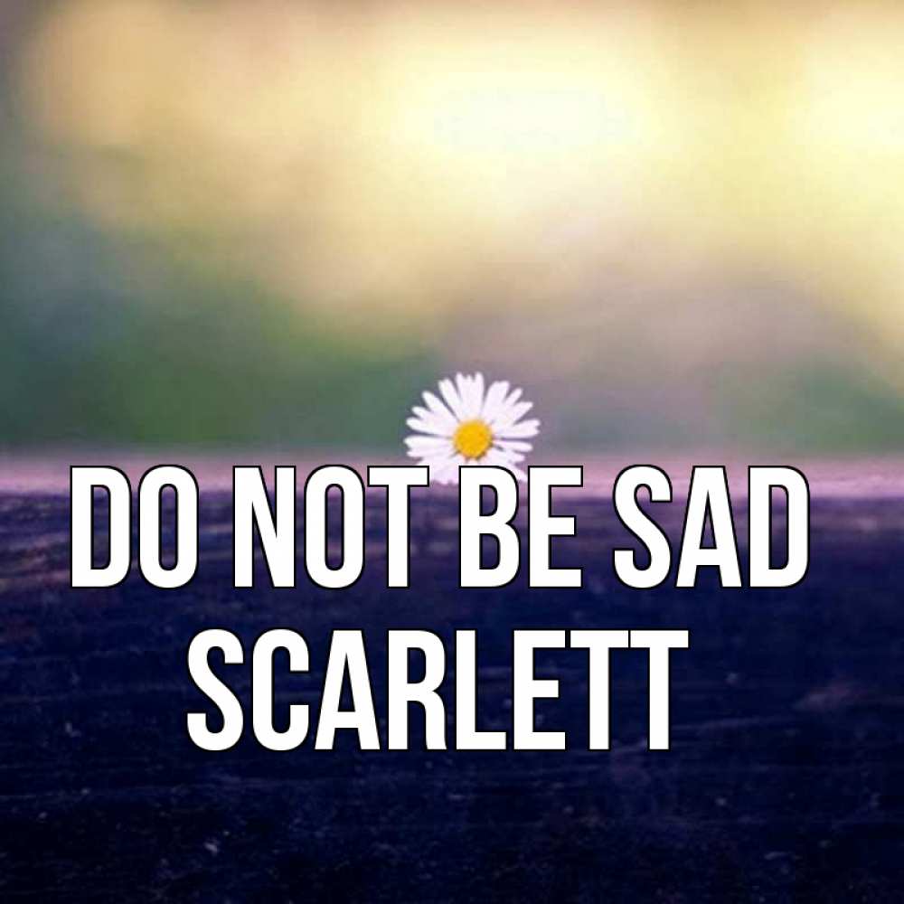 Greetings card с именем, Scarlett Do not be sad красота Greetings with text for free download 