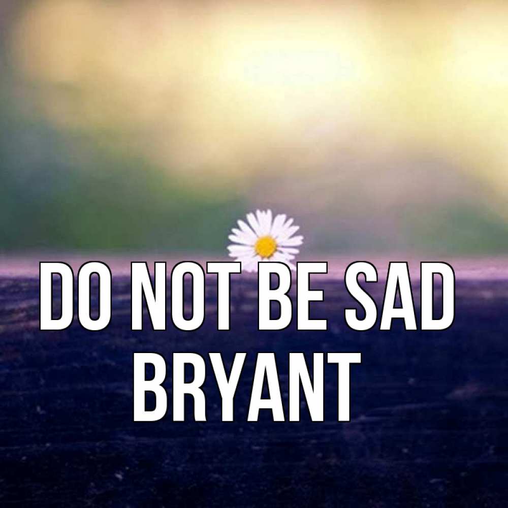 Greetings card с именем, Bryant Do not be sad красота Greetings with text for free download 