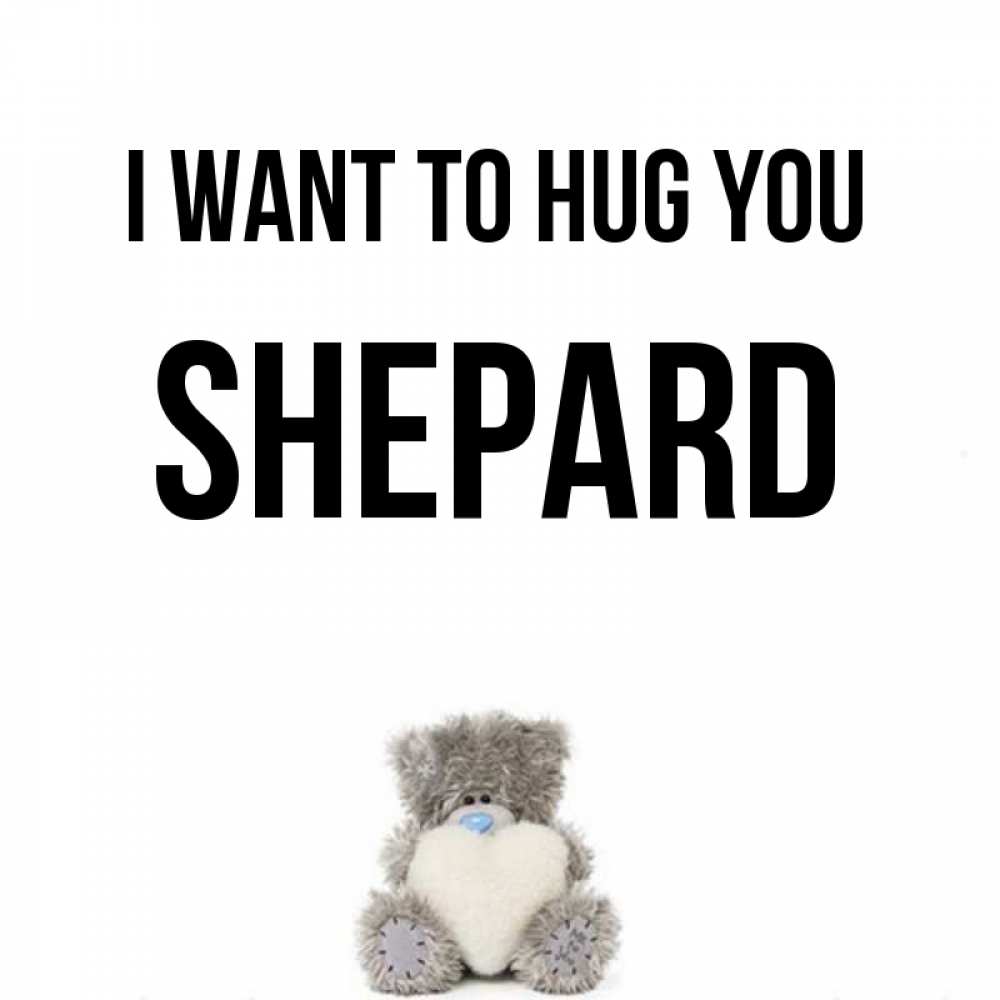 Greetings card с именем, Shepard I want to hug you медвежонок с сердечком белого цвета Greetings with text for free download 