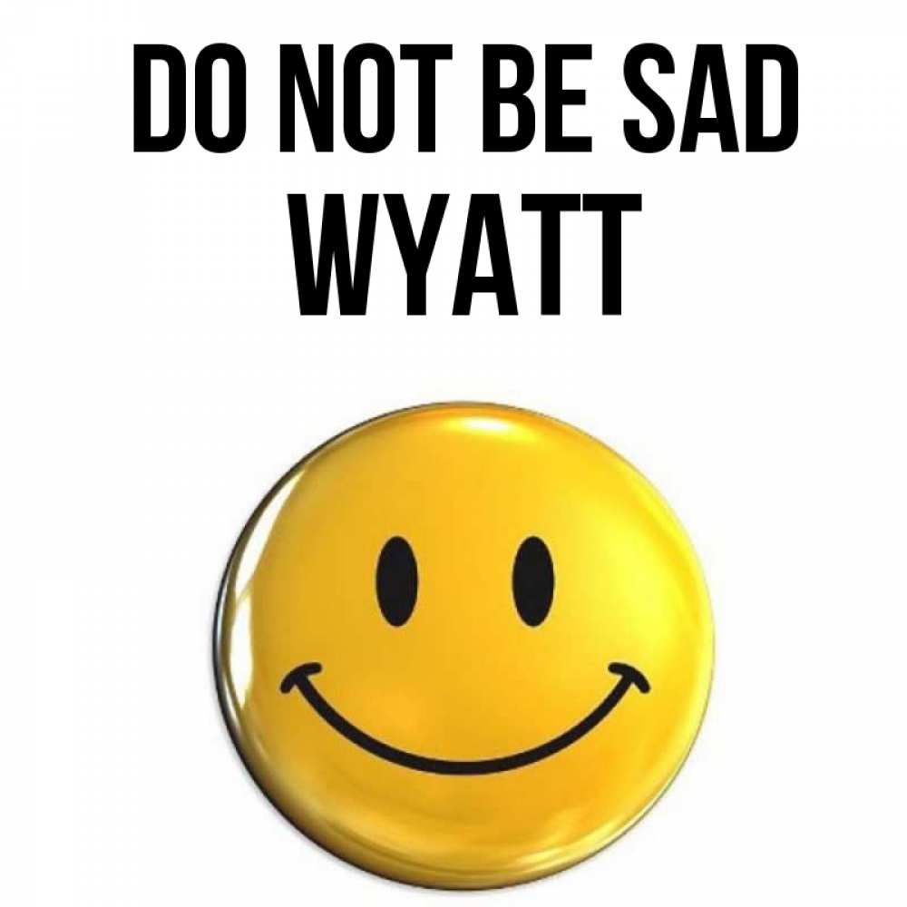 Greetings card с именем, Wyatt Do not be sad желаем всем позитива Greetings with text for free download 