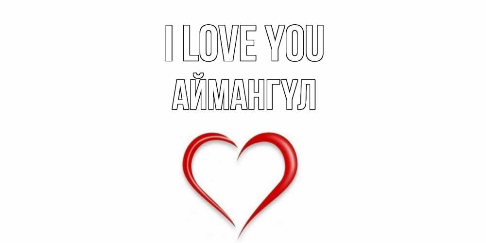 Greetings card с именем, Аймангүл I love you сердце Greetings with text for free download 
