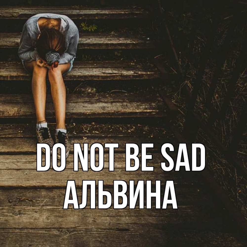 Greetings card с именем, Альвина Do not be sad девушка сидит на деревянных ступеньках Greetings with text for free download 