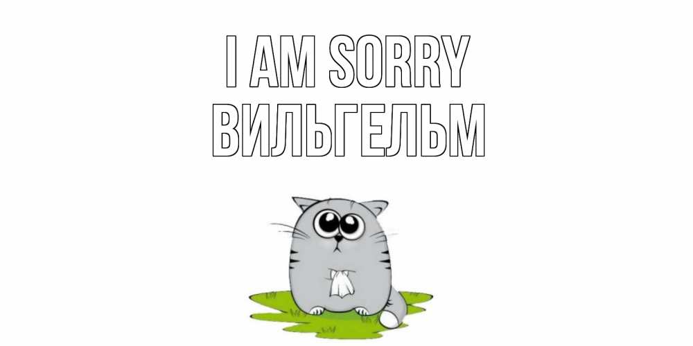 Greetings card с именем, Вильгельм I am sorry открытка с котиком просящим прощения Greetings with text for free download 