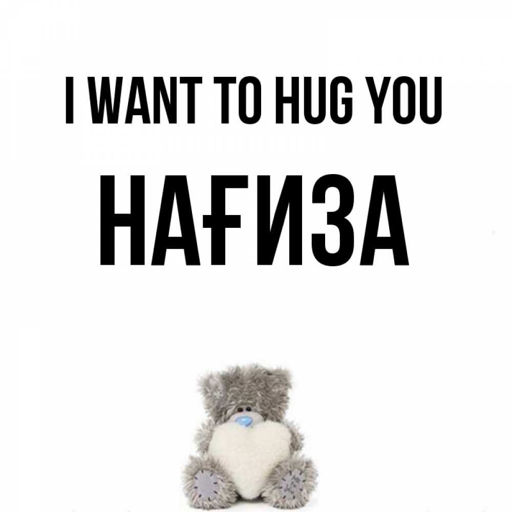 Greetings card с именем, НАҒИЗА I want to hug you медвежонок с сердечком белого цвета Greetings with text for free download 