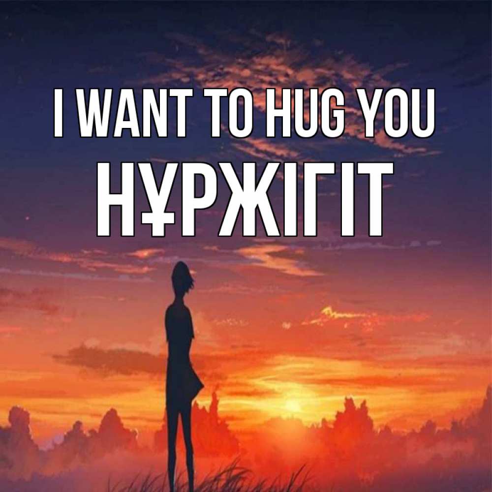 Greetings card с именем, НҰРЖІГІТ I want to hug you стройная девушка Greetings with text for free download 