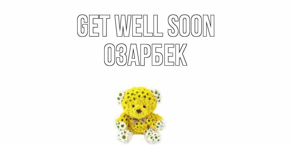 Greetings card с именем, ОЗАРБЕК Get well soon мишка Greetings with text for free download 