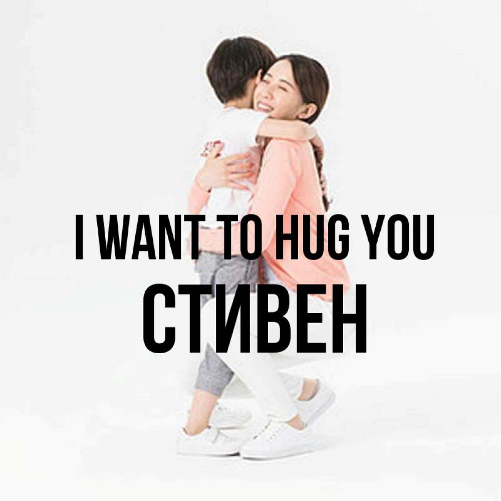 Greetings card с именем, Стивен I want to hug you соскучилась по сыну Greetings with text for free download 
