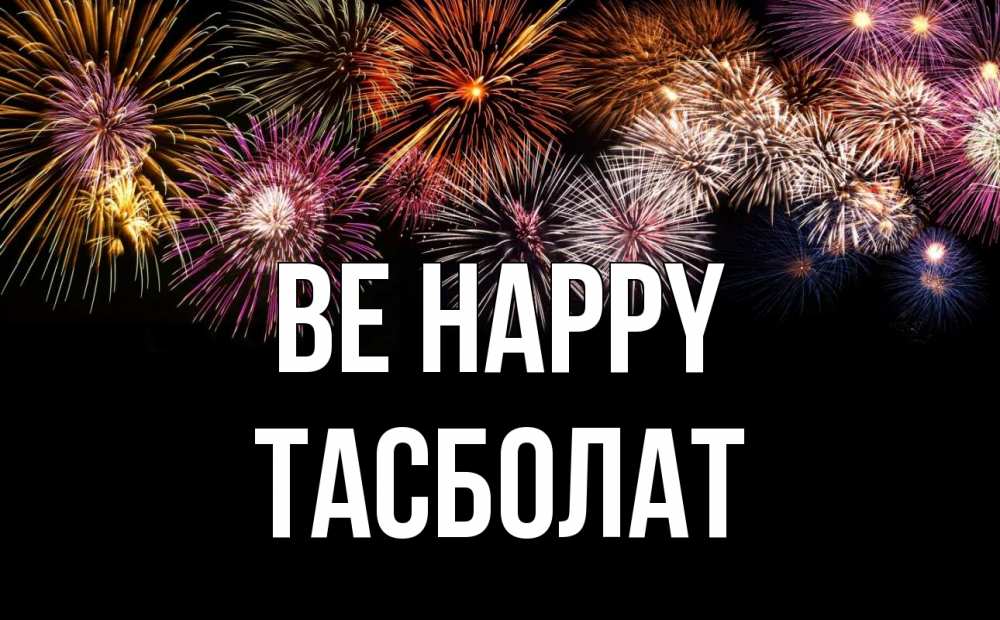 Greetings card с именем, ТАСБОЛАТ Be happy Фейрверг 1 Greetings with text for free download 