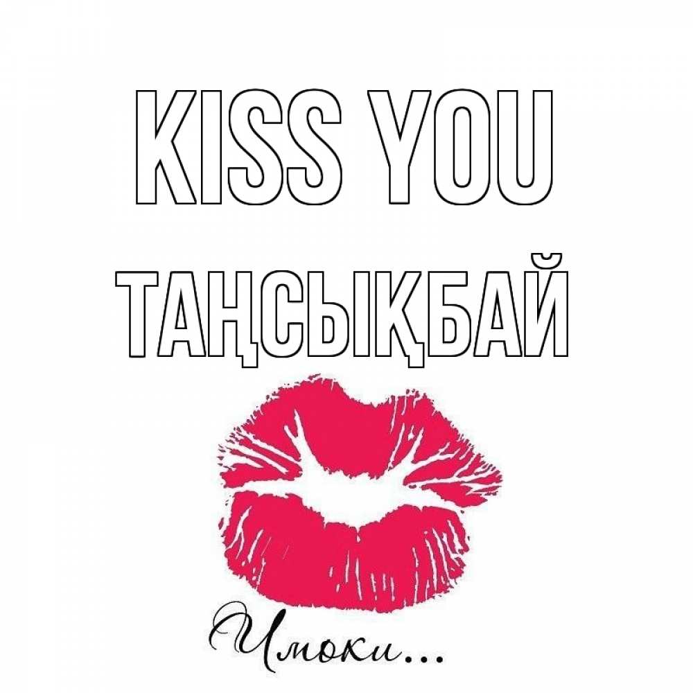 Greetings card с именем, ТАҢСЫҚБАЙ Kiss you поцелуй с подписью Greetings with text for free download 