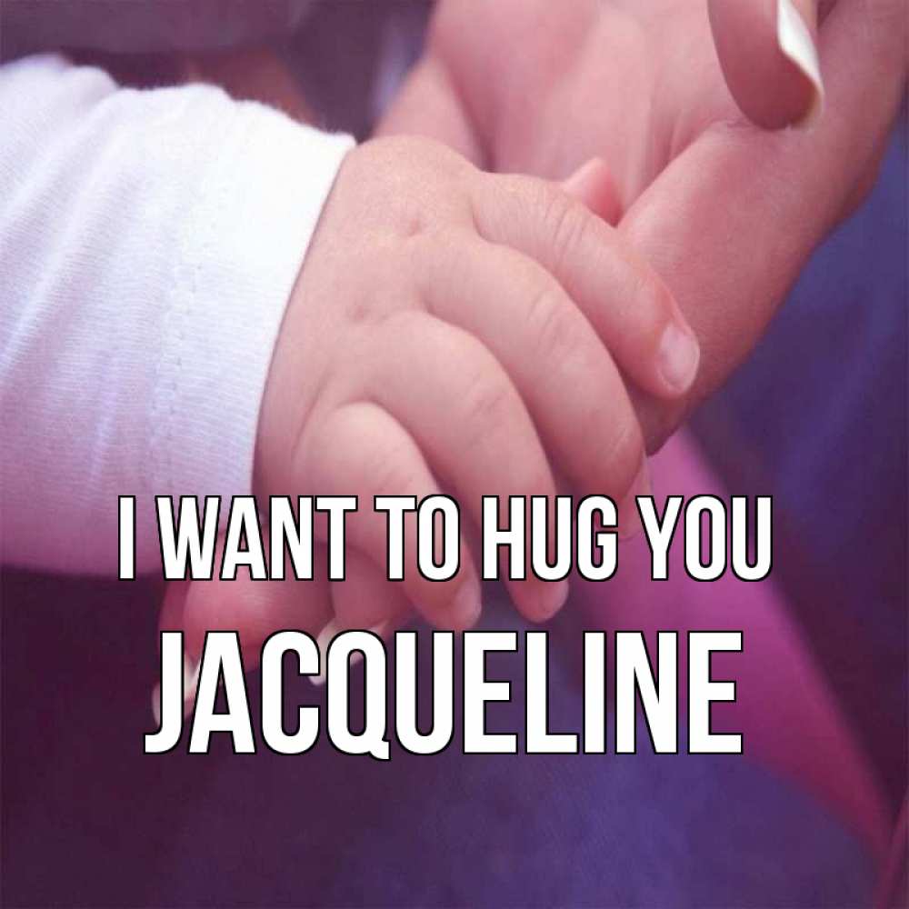 Greetings card с именем, Jacqueline I want to hug you мама с ребенком Greetings with text for free download 