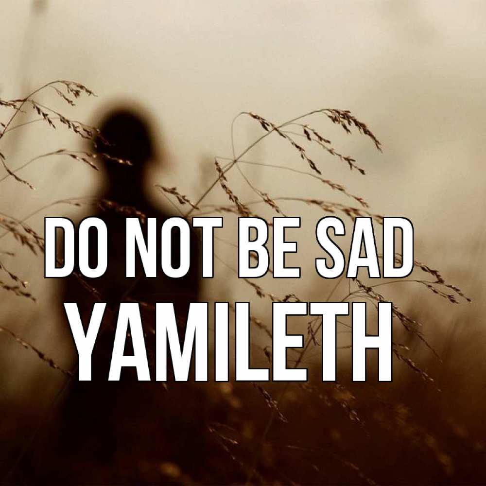 Greetings card с именем, Yamileth Do not be sad грусть Greetings with text for free download 