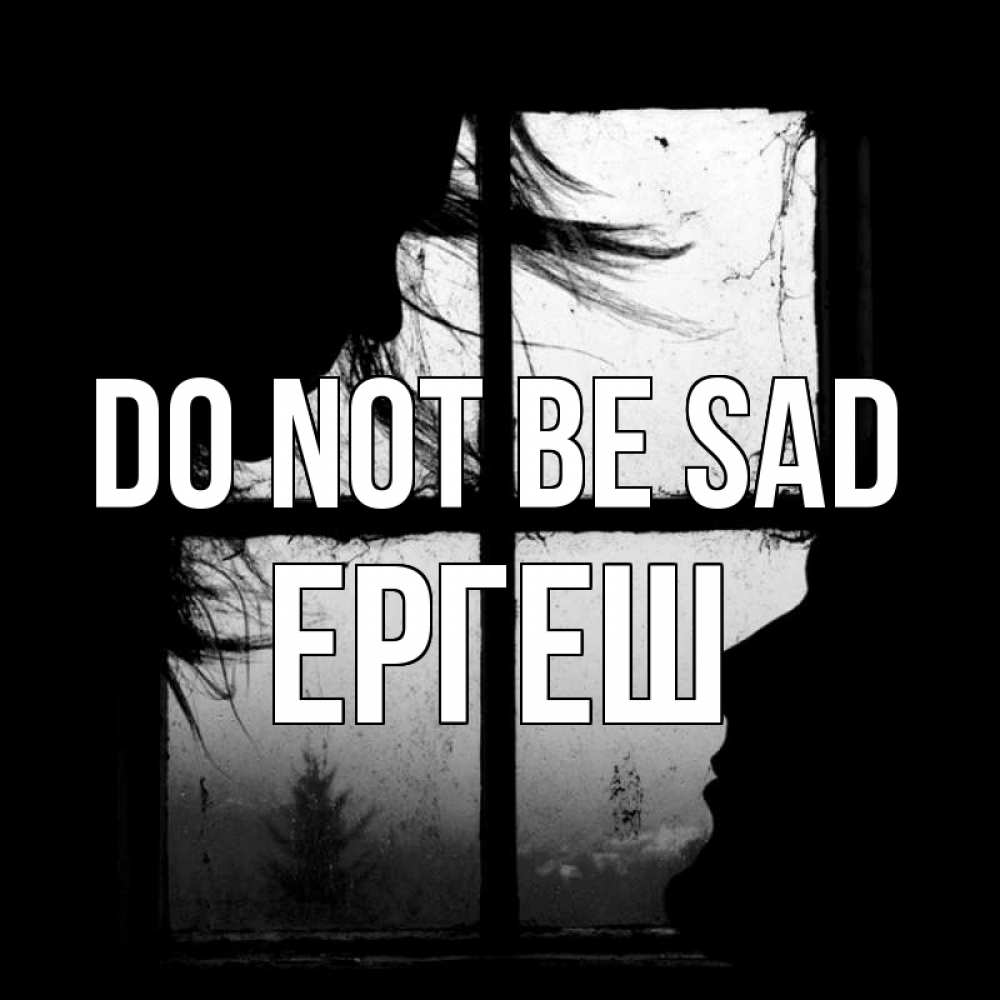 Greetings card с именем, Ергеш Do not be sad открытки для родных Greetings with text for free download 