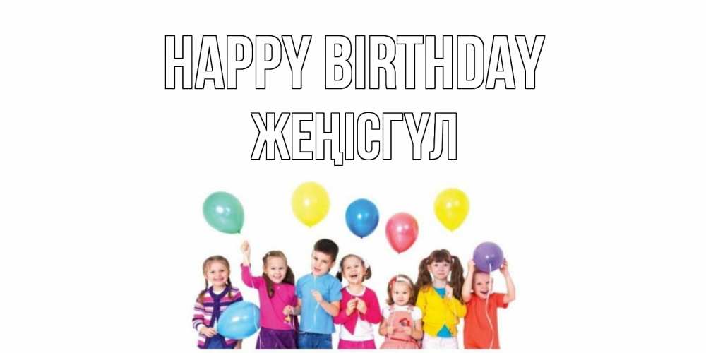 Greetings card с именем, ЖЕҢІСГҮЛ Happy Birthday Дети, шары Greetings with text for free download 