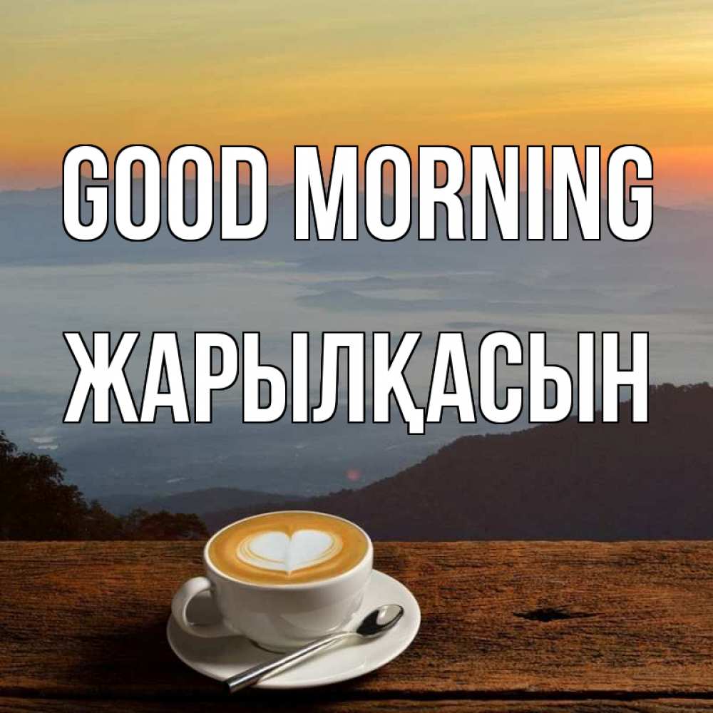 Greetings card с именем, Жарылқасын Good morning кофе на высоте Greetings with text for free download 