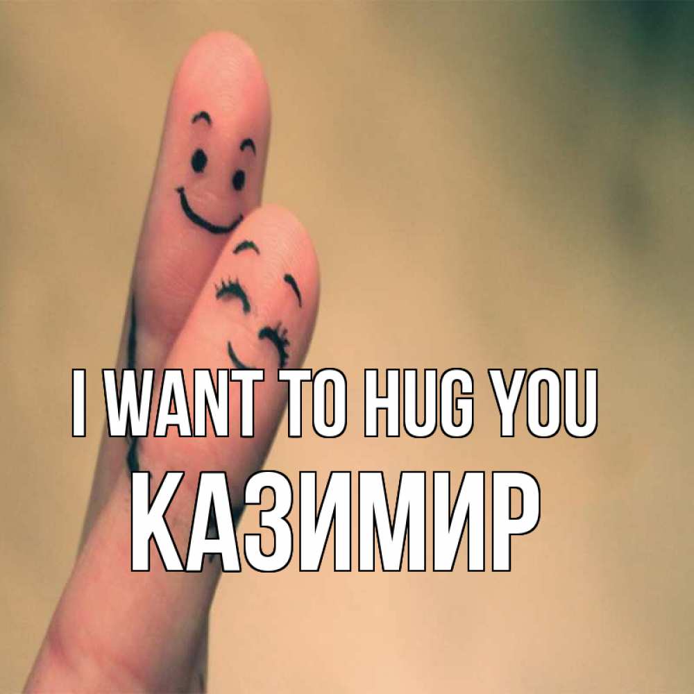 Greetings card с именем, Казимир I want to hug you рисунок на пальцах Greetings with text for free download 