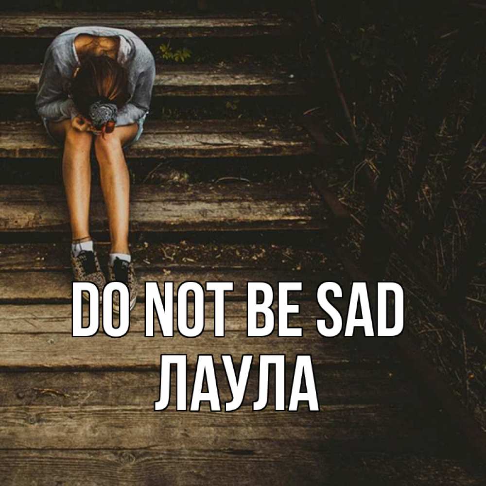 Greetings card с именем, ЛАУЛА Do not be sad девушка сидит на деревянных ступеньках Greetings with text for free download 