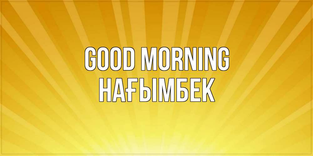 Greetings card с именем, НАҒЫМБЕК Good morning пожелания доброго утра Greetings with text for free download 