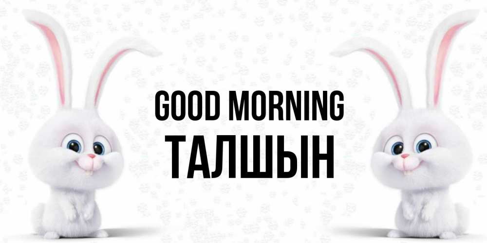 Greetings card с именем, ТАЛШЫН Good morning кролики с длинными ушками Greetings with text for free download 
