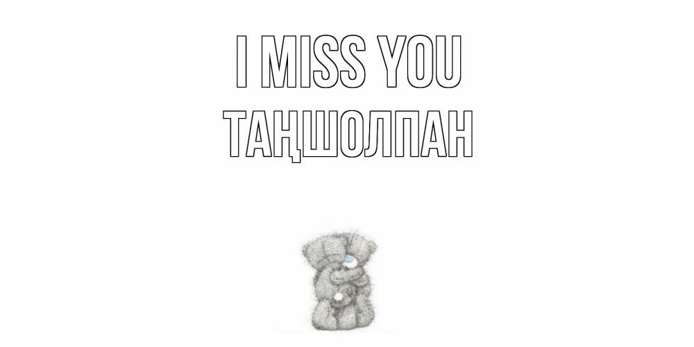 Greetings card с именем, ТАҢШОЛПАН I miss you мишки Greetings with text for free download 