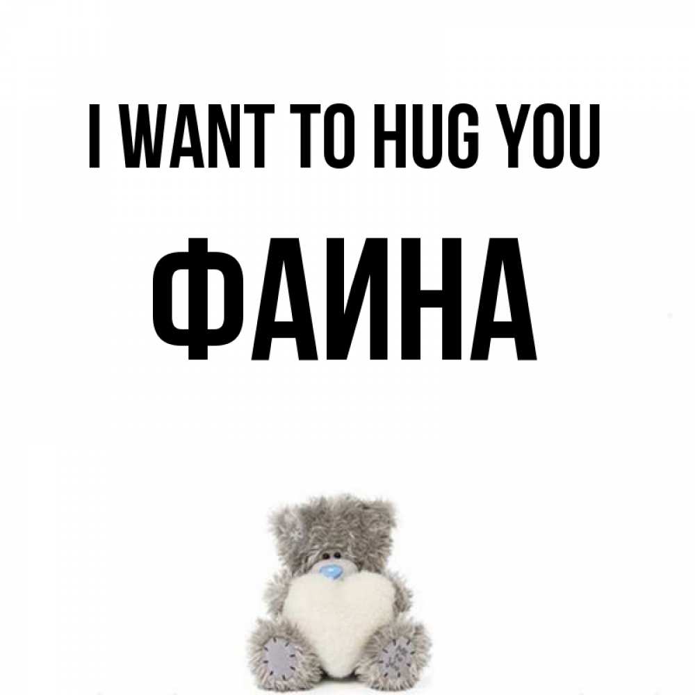 Greetings card с именем, Фаина I want to hug you медвежонок с сердечком белого цвета Greetings with text for free download 